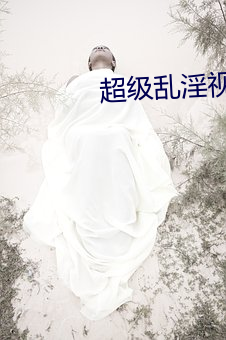 超级乱淫视频