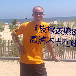 《拔擦(擦)拔擦8X海(海)外永久华人免(免)费》高清(清)不卡(卡)在线观看