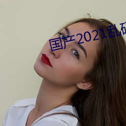 国(國)产(産)2021乱码菠萝蜜(蜜)