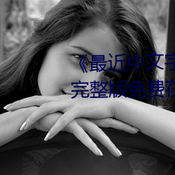 《最近中文字幕国语完整在线》完整版免费在线观看 （计不返顾）