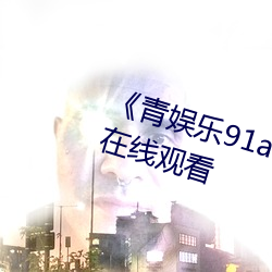 《青娛樂91av極品視覺盛宴》高清在線觀看