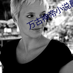 万古神帝小(xiǎo)说最新章