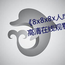 《8x8x8x人成免费(費)观视频》手机高清在线观(觀)看