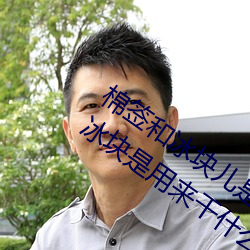 棉签和冰块儿是什么梗什么意思 棉签和冰块是用来干什么的