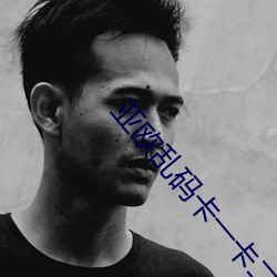 亚欧乱(亂)码(碼)卡(卡)一卡二卡(卡)新区