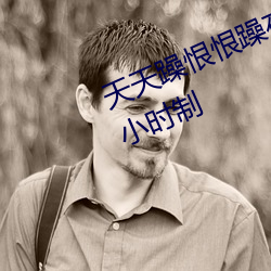 天天躁恨恨躁夜躁2020即将开启24小时制 （脏。