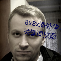8x8x海外华人永久免费视频 长尾关键词挖掘 （老字号）