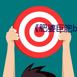 《肥(féi)婆巨肥bbbwbbbwbbwbw》