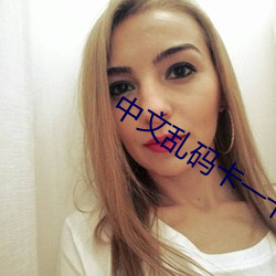 中文乱(亂)码(碼)卡一卡二(二)新(新)区网免费(費)