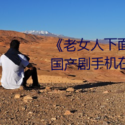 《老女人下面毛蔭蔭的黑森林》 國産劇手機在線觀看