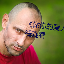 《做(zu)你的爱人3在线观看》全集在线(xiàn)观看