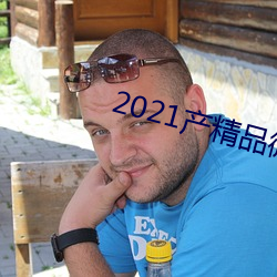 2021产精品(pǐn)微(wēi)柏(bǎi)