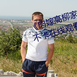 《肉嫁(嫁)高柳家动(動)漫在(在)线(線)观(觀)看》高(高)清不卡在线观看
