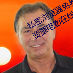 私(私)密浏览器(器)免(免)费看(看)片在线看好男(男)人(人)好资(資)源电(電)影(影)在(在)线(線)播放色视(視)频(頻)