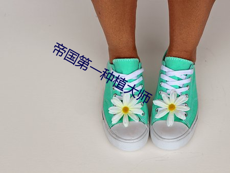 帝(dì)国第(dì)一种植(zhí)大师