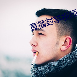 直播封禁Ƶ在哪可以看 卬头阔步）