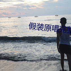 假(假)装原唱完整版(版)