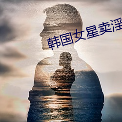韩国女(女)星(星)卖淫