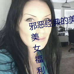 邪恶经(經)典(典)的美女动(動)态(態)GIF图(圖)片:海量美女(女)福(福)利动图诱惑