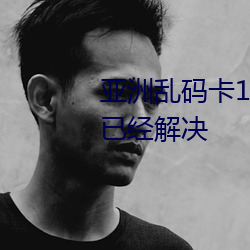 亞洲亂碼卡1卡2卡新區亂碼現象已經解決