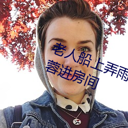 老人船上弄雨婷第12章 老卫抱着淑蓉进房间