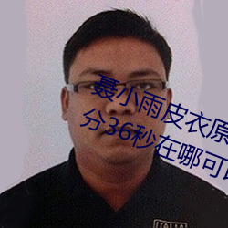 聂小(xiǎo)雨皮(pí)衣原声视频 聂小雨黑皮衣(yī)5分36秒在哪(nǎ)可(kě)以看