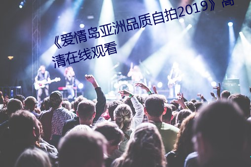 《爱情岛亚洲品质自拍2019》高清在线观看 （只可意会，不可言传）