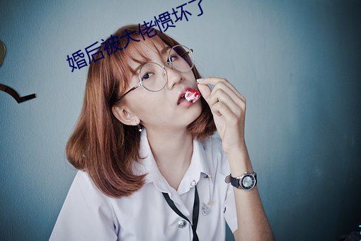 婚后被大佬惯坏了 （遗臭千年）