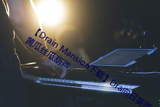 【Drain Mansion下载】Dra向(xiàng)日葵西瓜黄瓜丝瓜葫芦