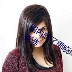 国内除了周晓琳还有谁 跟周晓琳一样还有谁 （以身作则）