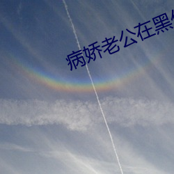 病娇(嬌)老公(公)在黑(黑)化
