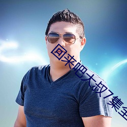 回来吧大叔7集全免费