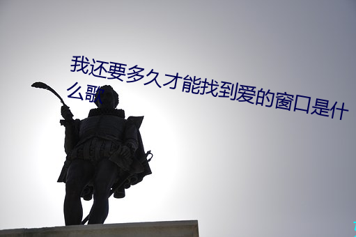 我还要(yào)多久才能找到爱的窗(chuāng)口是(shì)什(shén)么(me)歌