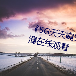 《5G天(天)天(天)奭5G天天运动(動)》免(免)费高清在线观看