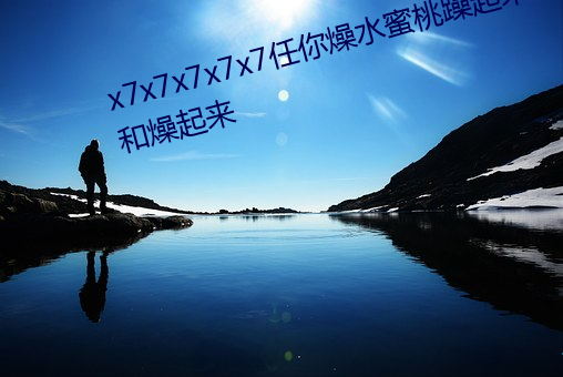 x7x7x7x7x7任(rèn)你(nǐ)燥水(shuǐ)蜜(mì)桃躁起来和燥起来