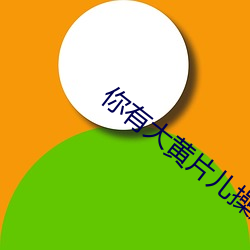 你有大黄片儿(兒)操逼片儿吗(嗎)?