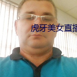 虎(虎)牙(牙)美女直(直)播