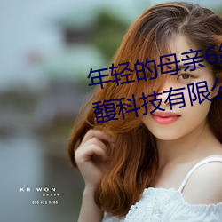 年轻的(de)母亲(qīn)6线(xiàn)在完整(zhěng)视频北(běi)京森馥科技有限公司中字幕