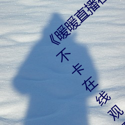 《暖暖(nuǎn)直(zhí)播(bō)在线(xiàn)观看免(miǎn)费完整(zhěng)版(bǎn)中文》高清不卡在(zài)线观看