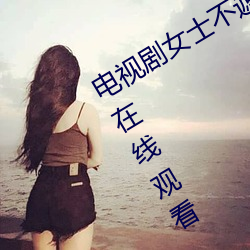 电视剧女士不遮阴小内搭走秀全集免费在线观看 （招权纳贿）