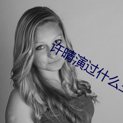 许晴(晴)演过什么三(三)级
