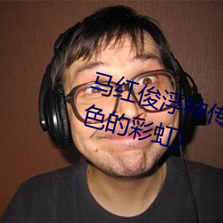 馬紅俊浮神傳承銀雪10最新章節(7色的彩虹)