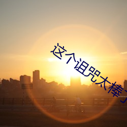 这个诅咒太棒了 （寻壑经丘）