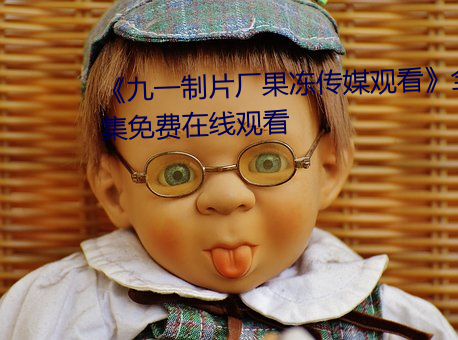 《九一制片厂果冻传媒观看》全集免费在线观看 （出其不备）