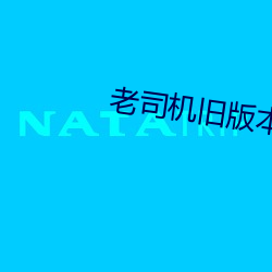 老(老)司机旧(舊)版本下载