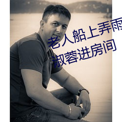 老人船上弄雨婷第12章 老卫抱着淑蓉进房间 （扬声器）