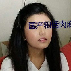 国产粗话肉(ròu)麻对白在线播(bō)放