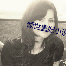 倾世皇妃(妃)小(小)说(說)
