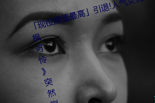 「现役颜值最高」引退!人气(qì)女优《枫(fēng)可怜》突然删光贴(tiē)文(wén)引