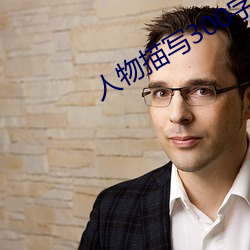 人物描写300字左右突出(chū)人物(wù)特(tè)点